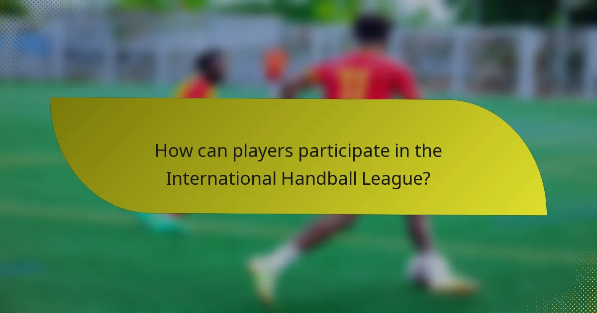 How can players participate in the International Handball League?