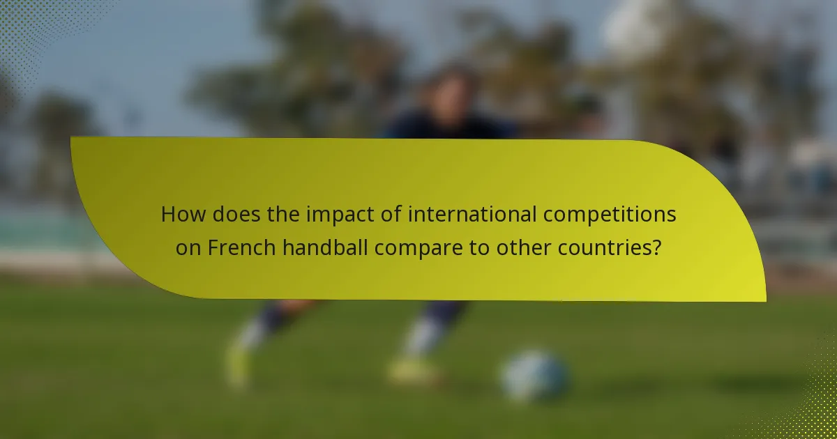 How does the impact of international competitions on French handball compare to other countries?