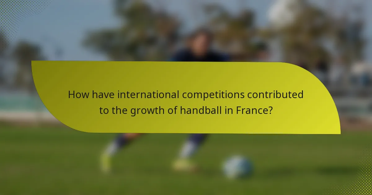 How have international competitions contributed to the growth of handball in France?