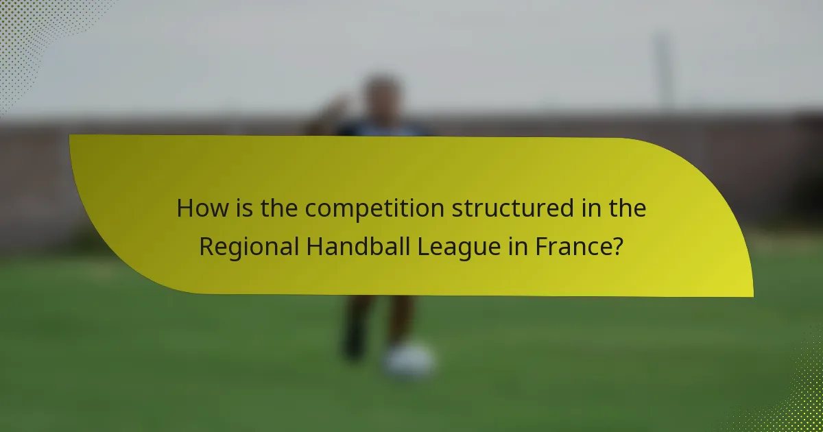 How is the competition structured in the Regional Handball League in France?