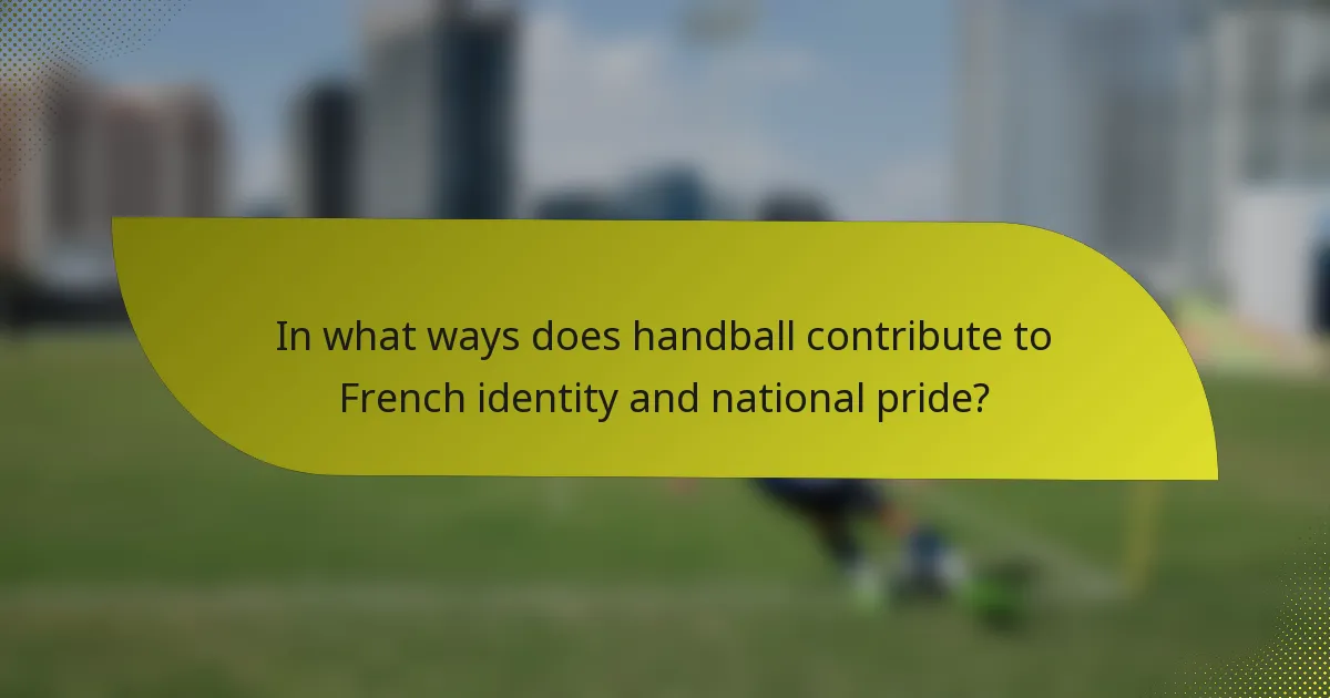 In what ways does handball contribute to French identity and national pride?