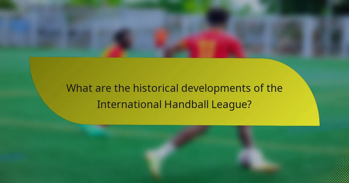 What are the historical developments of the International Handball League?