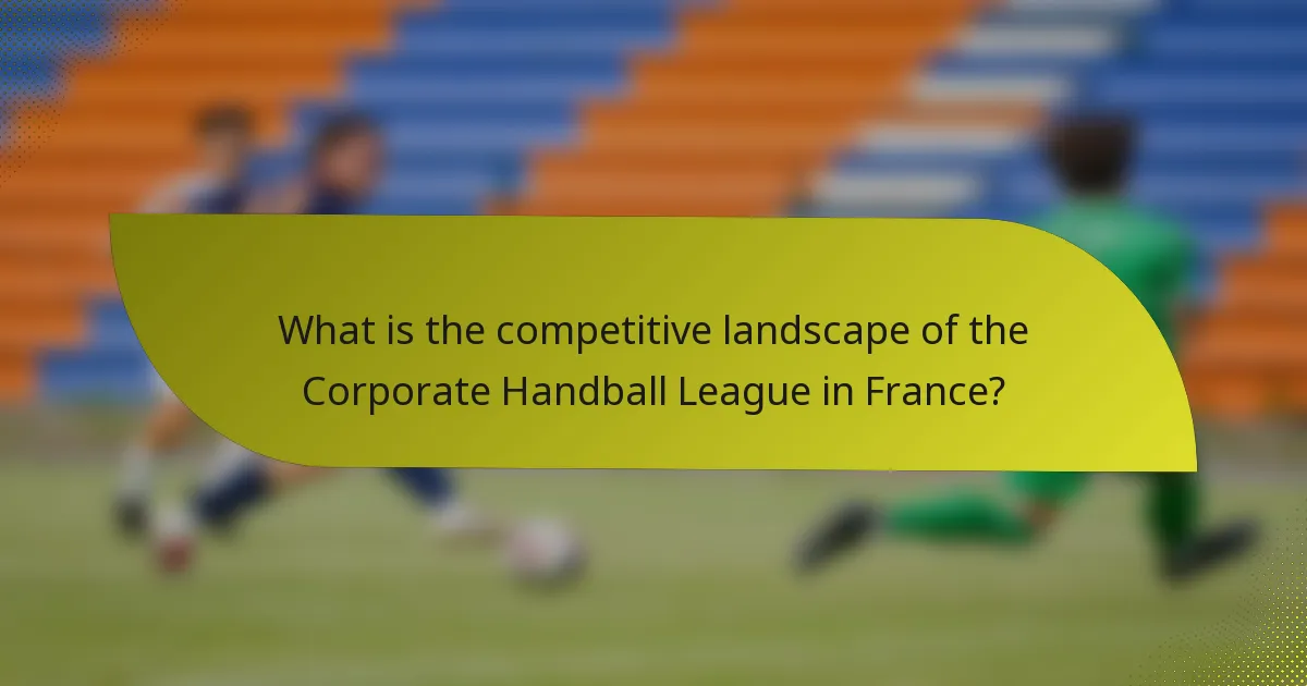 What is the competitive landscape of the Corporate Handball League in France?