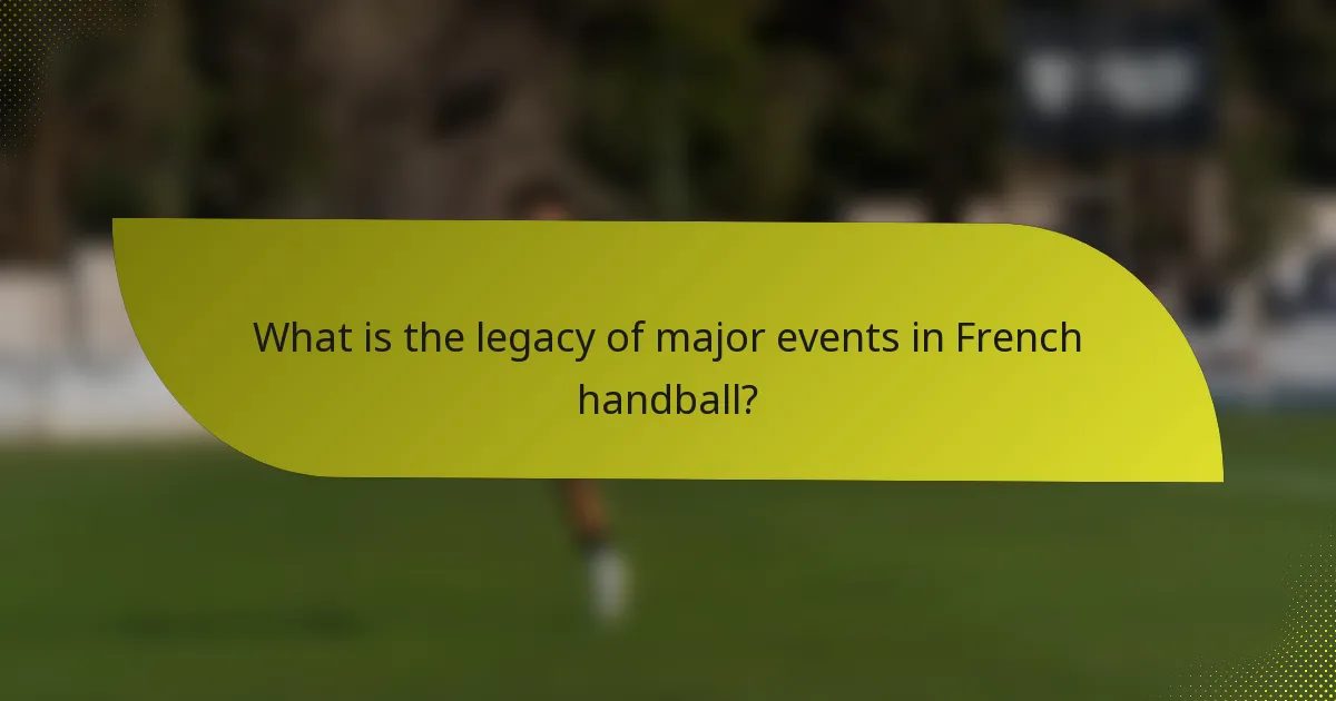 What is the legacy of major events in French handball?