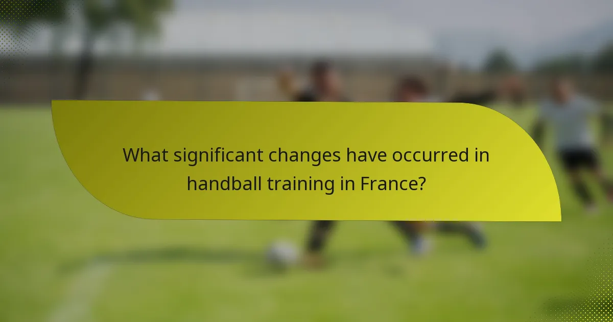 What significant changes have occurred in handball training in France?