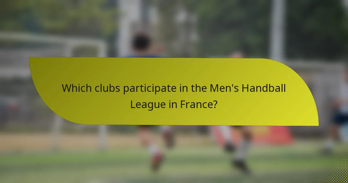 Which clubs participate in the Men's Handball League in France?