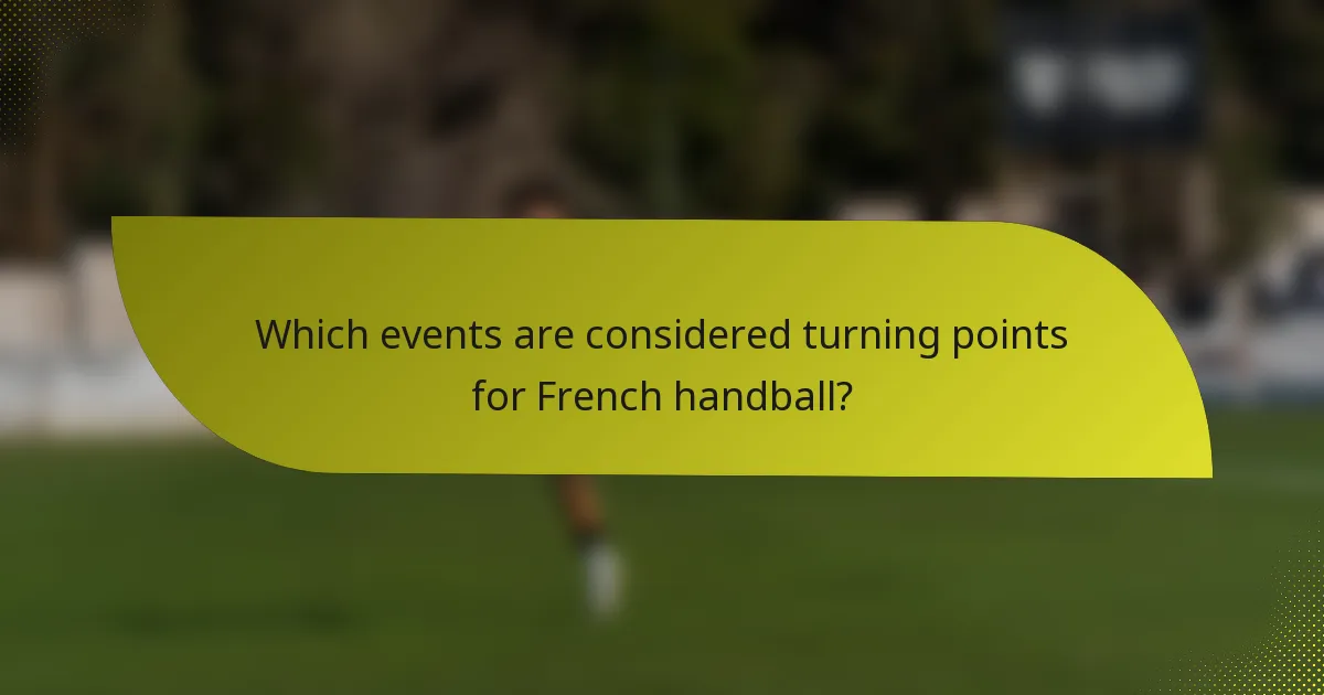 Which events are considered turning points for French handball?