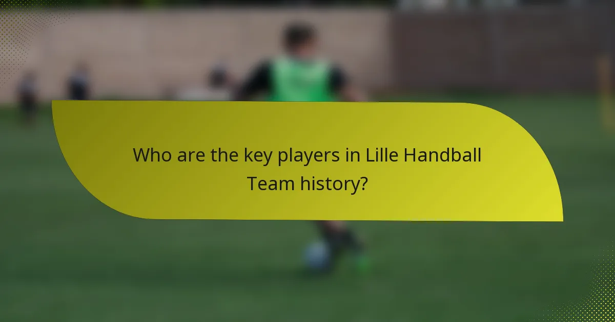 Who are the key players in Lille Handball Team history?