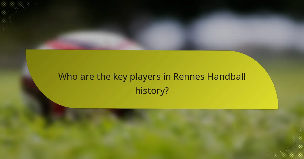 Who are the key players in Rennes Handball history?