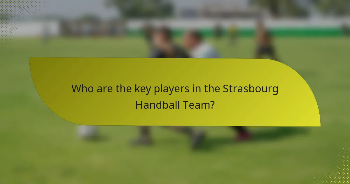 Who are the key players in the Strasbourg Handball Team?