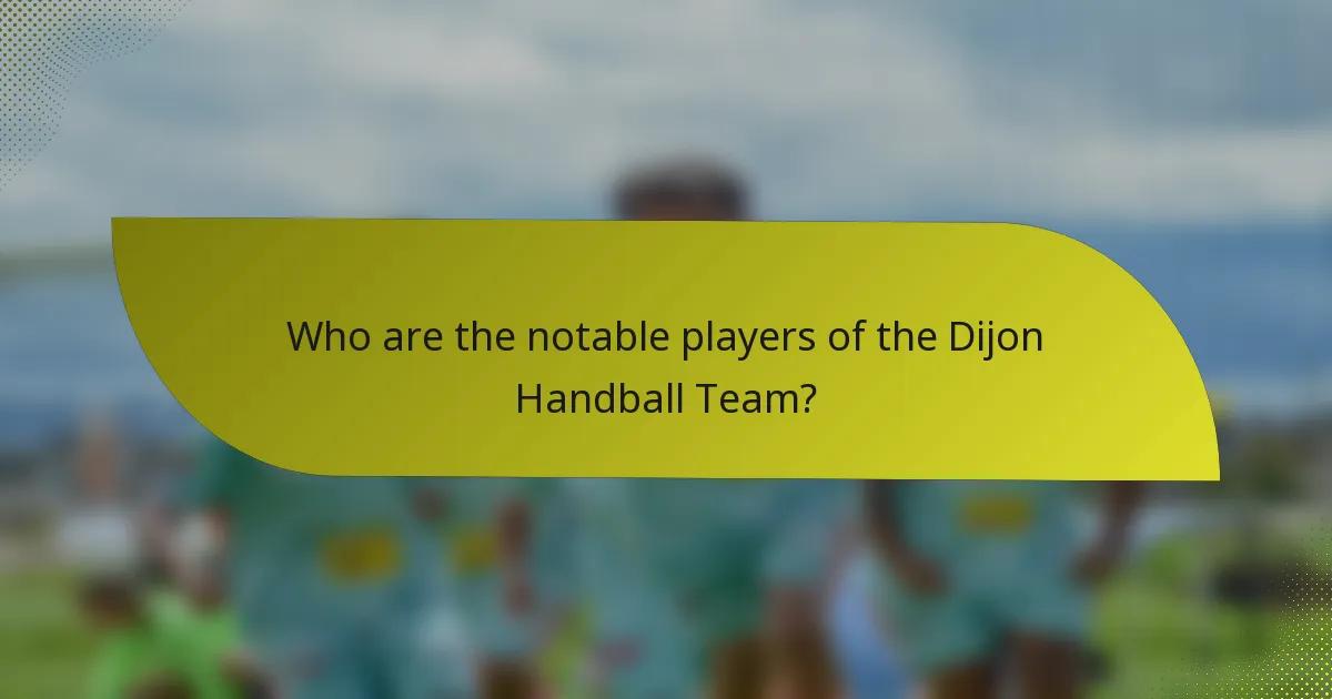 Who are the notable players of the Dijon Handball Team?