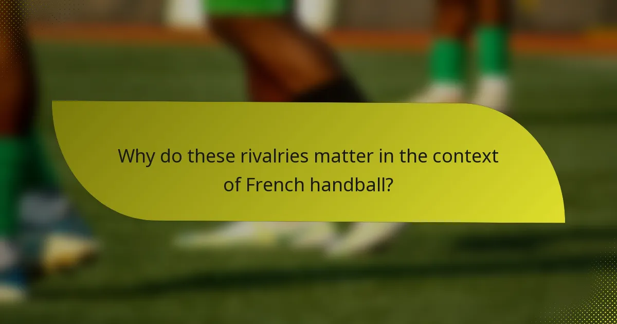Why do these rivalries matter in the context of French handball?